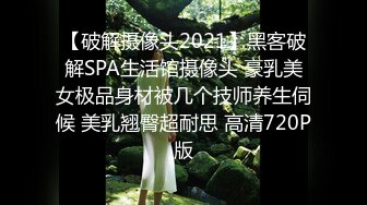 【破解摄像头2021】黑客破解SPA生活馆摄像头 豪乳美女极品身材被几个技师养生伺候 美乳翘臀超耐思 高清720P版