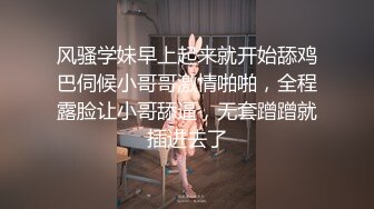 风骚学妹早上起来就开始舔鸡巴伺候小哥哥激情啪啪，全程露脸让小哥舔逼，无套蹭蹭就插进去了