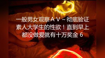 一般男女观察ＡＶ～彻底验证素人大学生的性欲！直到早上都没做爱就有十万奖金 6