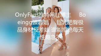 OnlyFans推特网红博主⭐️Boeingg波音姐⭐️巨乳肥臀极品身材反差婊 谁能拒绝每天性瘾急不