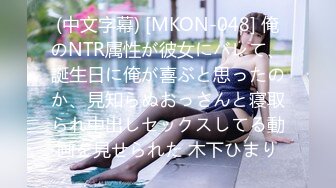 (中文字幕) [MKON-048] 俺のNTR属性が彼女にバレて、誕生日に俺が喜ぶと思ったのか、見知らぬおっさんと寝取られ中出しセックスしてる動画を見せられた 木下ひまり