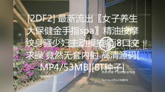 [2DF2] 最新流出〖女子养生大保健金手指spa〗精油按摩纹身骚少妇主动摸技师j8口交求操 竟然无套内射 高清源码[MP4/53MB][BT种子]