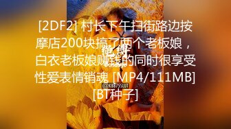 [2DF2] 村长下午扫街路边按摩店200块搞了两个老板娘，白衣老板娘赚钱的同时很享受性爱表情销魂 [MP4/111MB][BT种子]