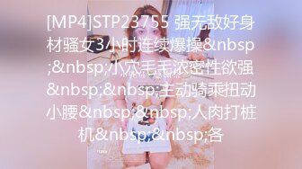 [MP4]STP23755 强无敌好身材骚女3小时连续爆操&nbsp;&nbsp;小穴毛毛浓密性欲强&nbsp;&nbsp;主动骑乘扭动小腰&nbsp;&nbsp;人肉打桩机&nbsp;&nbsp;各