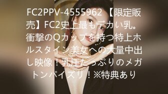 FC2PPV-4555962 【限定販売】FC2史上最もデカい乳。衝撃のQカップを持つ特上ホルスタイン美女への大量中出し映像！乳圧たっぷりのメガトンパイズリ！※特典あり