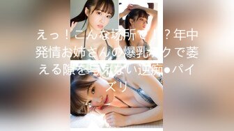 えっ！こんな场所で！？年中発情お姉さんの爆乳テクで萎える隙を与えない逆痴●パイズリ