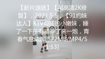 【新片速遞】【AI高清2K修复】，2021.5.6，【91约妹达人】KTV勾搭的小嫩妹，睡了一下午有精神了来一炮，青春气息浓郁[872MB/MP4/51:53]