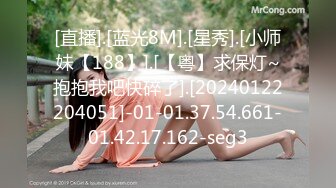 [直播].[蓝光8M].[星秀].[小师妹【188】].[【粤】求保灯~抱抱我吧快碎了].[20240122204051]-01-01.37.54.661-01.42.17.162-seg3