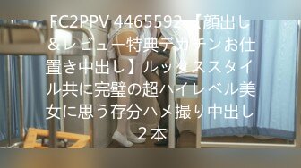 FC2PPV 4465592 【顔出し＆レビュー特典デカチンお仕置き中出し】ルックススタイル共に完璧の超ハイレベル美女に思う存分ハメ撮り中出し２本