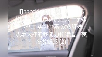 『jaacckk999』实习空乘 专约良家大神最新流出大一学妹 小护士 实习空乘 众多骚婊 羡慕大神的钞能力和渠道，夜夜做新郎 (2)