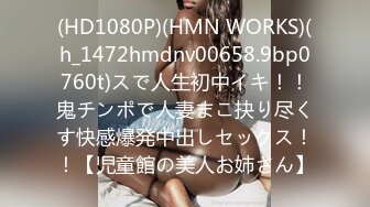 (HD1080P)(HMN WORKS)(h_1472hmdnv00658.9bp0760t)スで人生初中イキ！！鬼チンポで人妻まこ抉り尽くす快感爆発中出しセックス！！【児童館の美人お姉さん】