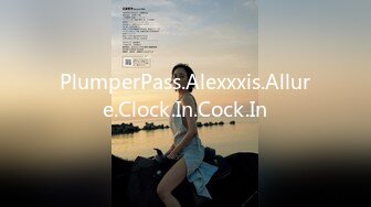 PlumperPass.Alexxxis.Allure.Clock.In.Cock.In