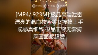 [MP4/ 923M] 极品高端泄密漂亮的混血教会美女被搞上手 跪舔真细致 极品丰臀无套骑乘画面感超赞