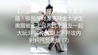 《云盘高质泄密》露脸才是王道！极品身材漂亮拜金大学生美眉被金主包养找来朋友一起大玩3P多种情趣上下开攻内射纯纯反差婊 (7)