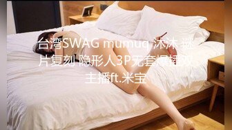 台湾SWAG mumuq 沐沐 谜片复刻 隐形人3P无套爆插双主播ft.米宝