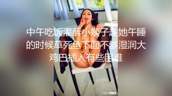 中午吃饭灌醉小姨子趁她午睡的时候草死鱼下面不够湿润大鸡巴插入有些困难