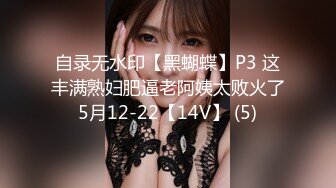 自录无水印【黑蝴蝶】P3 这丰满熟妇肥逼老阿姨太败火了5月12-22【14V】 (5)