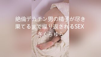 絶倫デカチン男の精子が尽き果てるまで繰り返されるSEX さくらゆら