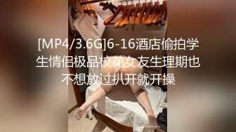 [MP4/3.6G]6-16酒店偷拍学生情侣极品校花女友生理期也不想放过扒开就开操