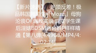 【新片速遞】 ✨绝顶反差！极品韩国舞蹈生「Mozzi」母狗沦丧OF调教实录 现实学生课后淫婊BDSM百合群P样样精通【第八弹[4.49GB/MP4/4:02:34]