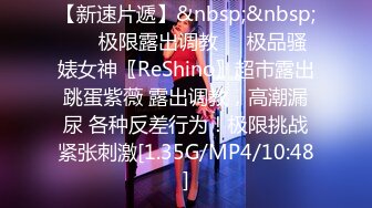 【新速片遞】&nbsp;&nbsp; ❤️极限露出调教❤️极品骚婊女神〖ReShino〗超市露出跳蛋紫薇 露出调教，高潮漏尿 各种反差行为！极限挑战紧张刺激[1.35G/MP4/10:48]