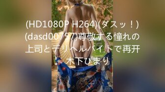 (HD1080P H264)(ダスッ！)(dasd00757)尊敬する憧れの上司とデリヘルバイトで再开。 木下ひまり