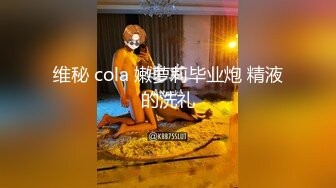 维秘 cola 嫩萝莉毕业炮 精液的洗礼