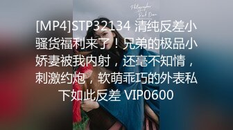 [MP4]STP32134 清纯反差小骚货福利来了！兄弟的极品小娇妻被我内射，还毫不知情，刺激约炮，软萌乖巧的外表私下如此反差 VIP0600