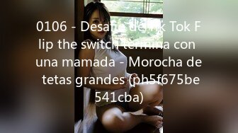 0106 - Desafio de Tik Tok Flip the switch termina con una mamada - Morocha de tetas grandes (ph5f675be541cba)