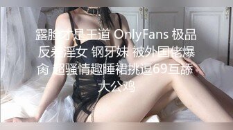 露脸才是王道 OnlyFans 极品反差淫女 钢牙妹 被外国佬爆肏 超骚情趣睡裙挑逗69互舔 大公鸡