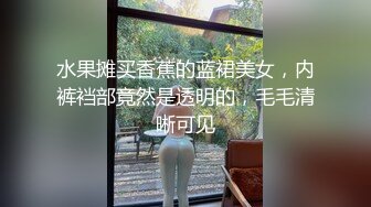 水果摊买香蕉的蓝裙美女，内裤裆部竟然是透明的，毛毛清晰可见