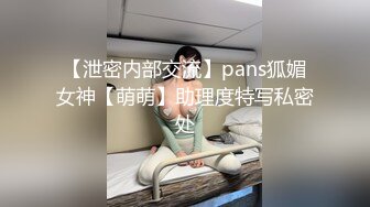 【泄密内部交流】pans狐媚女神【萌萌】助理度特写私密处