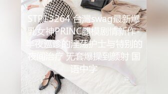 STP13264 台灣swag最新爆乳女神PRINC腿模剧情新作-半夜巡诊的淫荡护士与特别的夜间治疗 无套爆操到颜射 国语中字