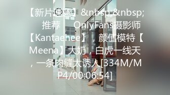 【新片速遞】&nbsp;&nbsp;❣️推荐❣️OnlyFans摄影师【Kantaehee】，颜值模特【Meena】大奶，白虎一线天，一条肉缝太诱人[334M/MP4/00:06:54]