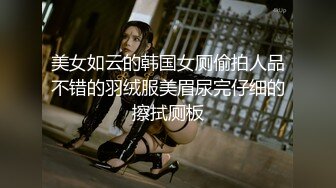 美女如云的韩国女厕偷拍人品不错的羽绒服美眉尿完仔细的擦拭厕板