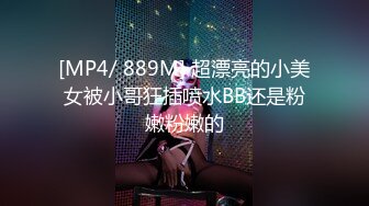 [MP4/ 889M] 超漂亮的小美女被小哥狂插喷水BB还是粉嫩粉嫩的