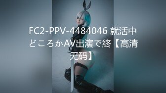 FC2-PPV-4484046 就活中どころかAV出演で終【高清无码】