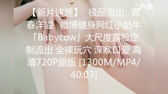 【新片速遞】♐极品流出♐青春洋溢♐微博健身网红小奶牛「Babycow」大尺度露脸定制流出 全裸玩穴 深喉口爱 高清720P原版 [1300M/MP4/40:03]