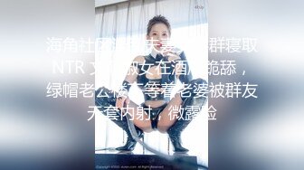 海角社区淫乱夫妻交换群寝取NTR 文职淑女在酒店跪舔，绿帽老公楼下等着老婆被群友无套内射，微露脸