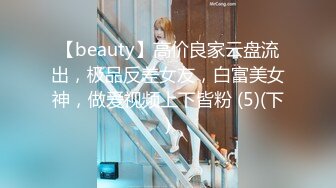 【beauty】高价良家云盘流出，极品反差女友，白富美女神，做爱视频上下皆粉 (5)(下)