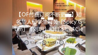 【OF付费订阅不断更新】知名华人留学生网黄「Spicy Gum」「刘玥」和日本姐妹Ciel百合调情