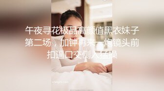 午夜寻花极品高颜值黑衣妹子第二场，加钟再来一炮镜头前扣逼口交侧入猛操