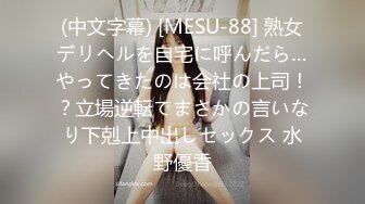 (中文字幕) [MESU-88] 熟女デリヘルを自宅に呼んだら…やってきたのは会社の上司！？立場逆転でまさかの言いなり下剋上中出しセックス 水野優香