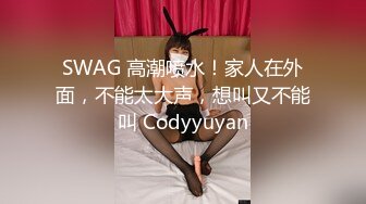 SWAG 高潮喷水！家人在外面，不能太大声，想叫又不能叫 Codyyuyan