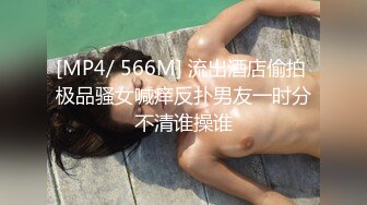 [MP4/ 566M] 流出酒店偷拍 极品骚女喊痒反扑男友一时分不清谁操谁