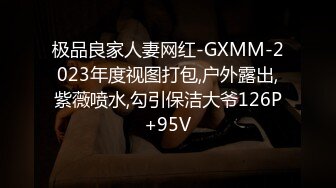 极品良家人妻网红-GXMM-2023年度视图打包,户外露出,紫薇喷水,勾引保洁大爷126P+95V