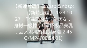 【新速片遞】&nbsp;&nbsp;♈ ♈ ♈【新片速遞】2023.10.27，学舞蹈的大学生美女，身材一级棒，C罩杯极品美乳，后入蜜桃臀相拥高潮[2.45G/MP4/00:54:01]