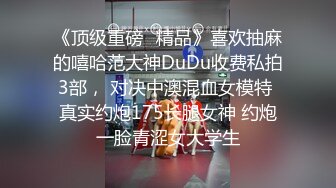 《顶级重磅✿精品》喜欢抽麻的嘻哈范大神DuDu收费私拍3部， 对决中澳混血女模特 真实约炮175长腿女神 约炮一脸青涩女大学生