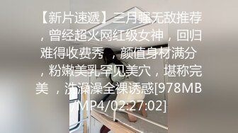 【新片速遞】三月强无敌推荐，曾经超火网红级女神，回归难得收费秀 ，颜值身材满分，粉嫩美乳罕见美穴，堪称完美 ，洗澡澡全裸诱惑[978MB/MP4/02:27:02]