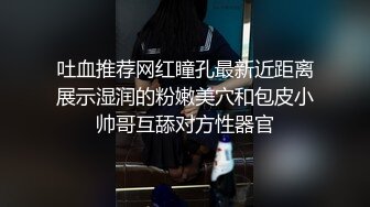 吐血推荐网红瞳孔最新近距离展示湿润的粉嫩美穴和包皮小帅哥互舔对方性器官